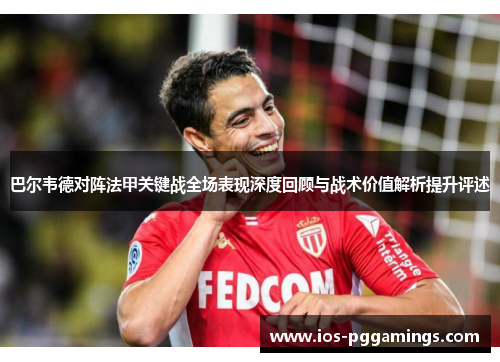 巴尔韦德对阵法甲关键战全场表现深度回顾与战术价值解析提升评述
