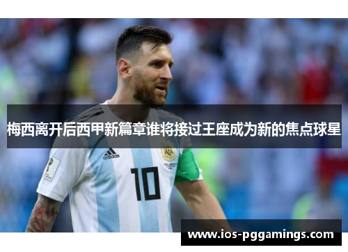 梅西离开后西甲新篇章谁将接过王座成为新的焦点球星