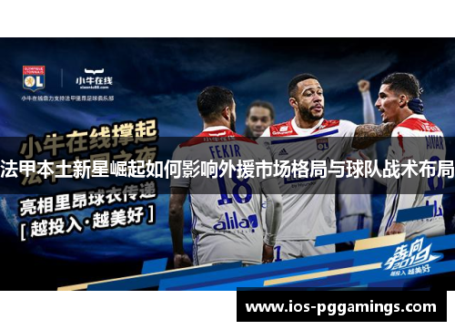 法甲本土新星崛起如何影响外援市场格局与球队战术布局