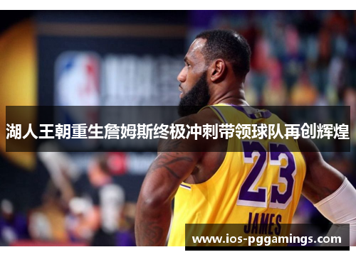 湖人王朝重生詹姆斯终极冲刺带领球队再创辉煌
