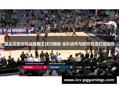猛龙连败终结战胜国王技巧揭秘 全队协作与防守反击打破困局