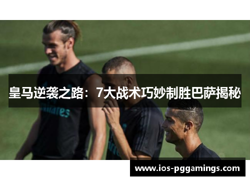 皇马逆袭之路:7大战术巧妙制胜巴萨揭秘 皇马逆袭之路:7大战术巧妙制胜巴萨揭秘